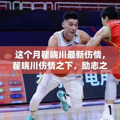 翟晓川最新伤情更新,励志之光照亮篮球之路