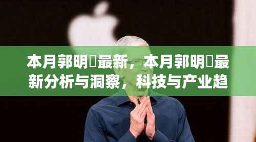 郭明錤最新分析与洞察，科技产业趋势深度剖析