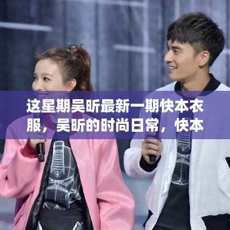 吴昕快本最新时尚穿搭,日常新装背后的暖心故事