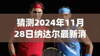 纳达尔未来篇章猜想,2024年11月28日的励志之旅与最新消息揭秘