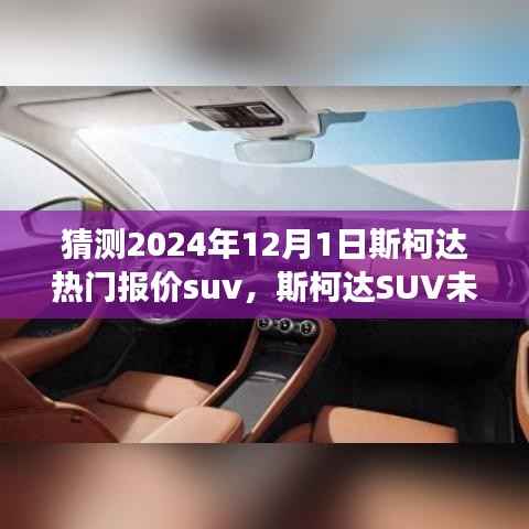 猜测2024年12月1日斯柯达热门报价suv，斯柯达SUV未来报价揭秘，一场自然美景的探索之旅，启程2024的宁静奇迹