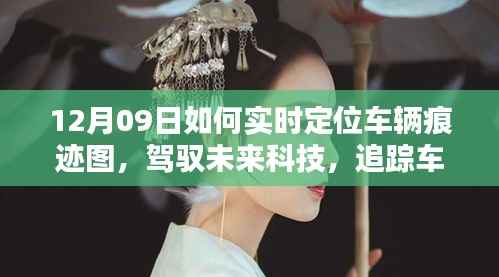 12月09日智能车辆定位图系统,实时追踪车辆轨迹,驾驭未来科技引领生活革新