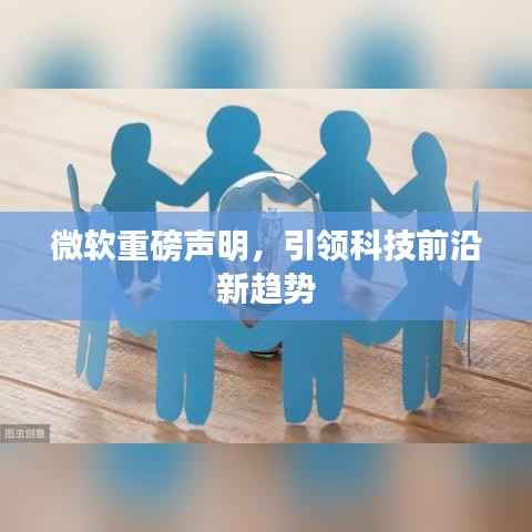 微软重磅声明,引领科技前沿新趋势