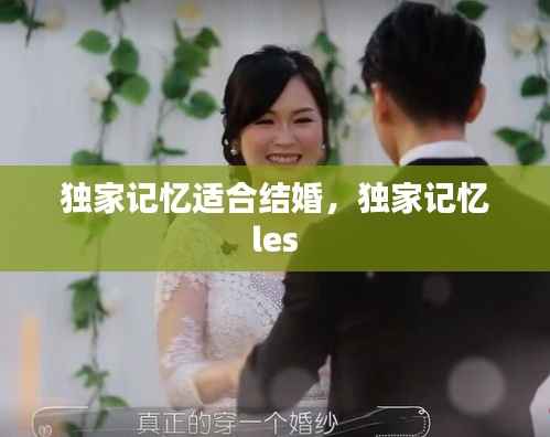 独家记忆适合结婚，独家记忆 les 