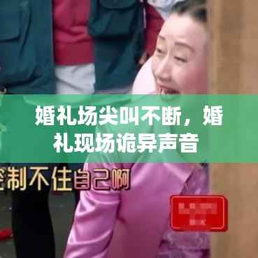 婚礼场尖叫不断,婚礼现场诡异声音