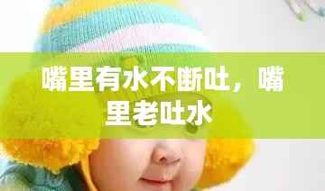 嘴里有水不断吐,嘴里老吐水