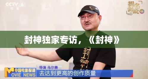 封神独家专访,《封神》