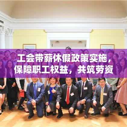 工会带薪休假政策实施,保障职工权益,共筑劳资和谐新篇章
