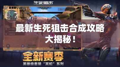 最新生死狙击合成攻略大揭秘!