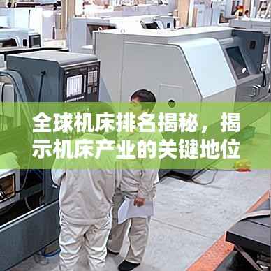 全球机床排名揭秘,揭示机床产业的关键地位与重要性