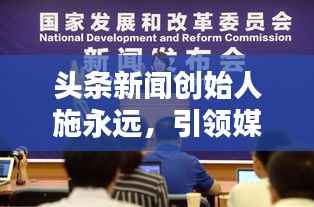 头条新闻创始人施永远,引领媒体新时代创新之路