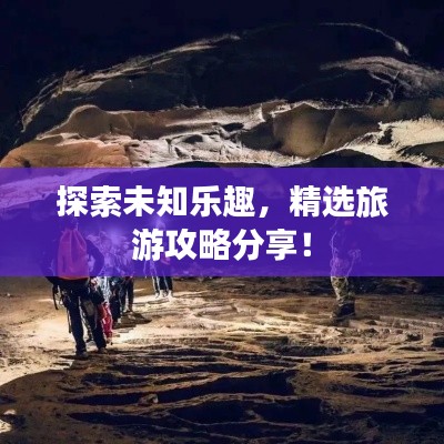 探索未知乐趣，精选旅游攻略分享！