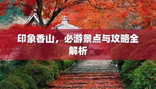 印象香山,必游景点与攻略全解析