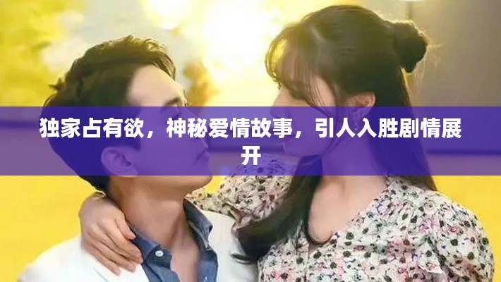 独家占有欲,神秘爱情故事,引人入胜剧情展开