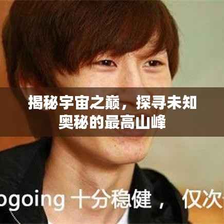 揭秘宇宙之巅,探寻未知奥秘的最高山峰