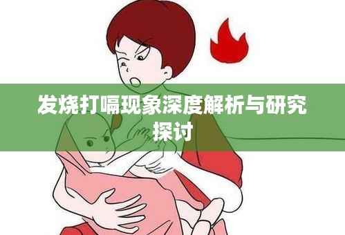 发烧打嗝现象深度解析与研究探讨