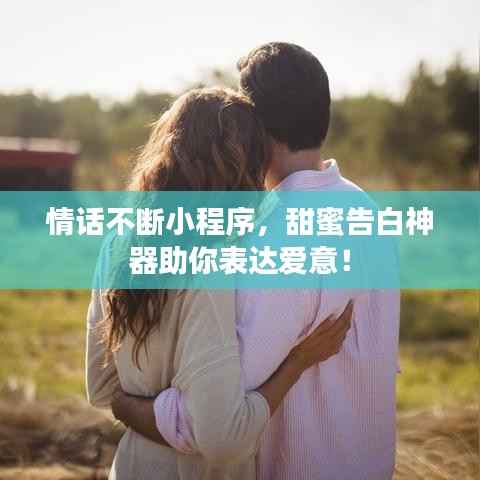 情话不断小程序,甜蜜告白神器助你表达爱意!