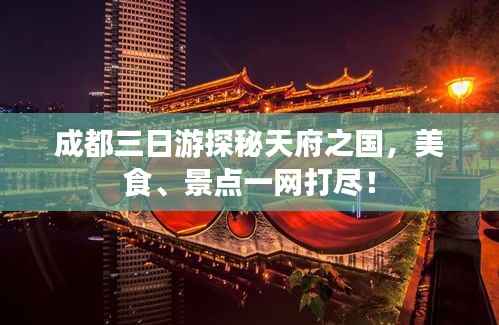 成都三日游探秘天府之国,美食、景点一网打尽!