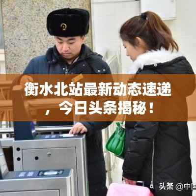 衡水北站最新动态速递,今日头条揭秘!