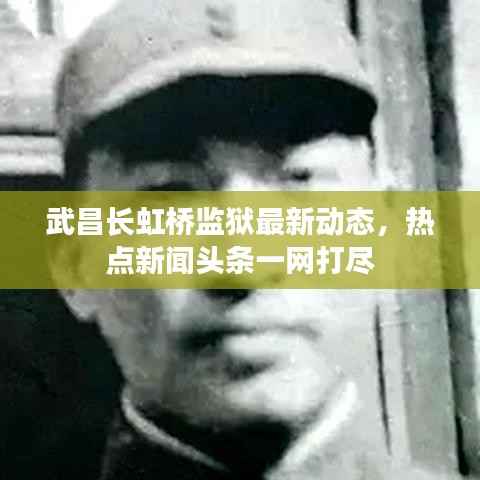 武昌长虹桥监狱最新动态,热点新闻头条一网打尽