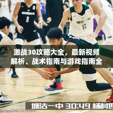 激战30攻略大全,最新视频解析、战术指南与游戏指南全掌握!