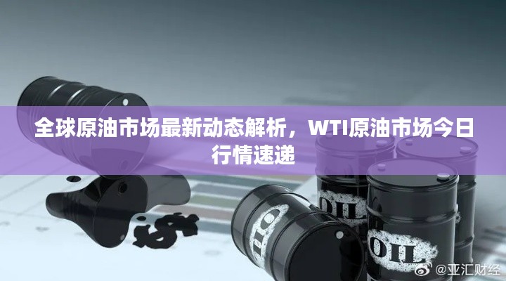 全球原油市场最新动态解析,WTI原油市场今日行情速递