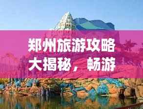 郑州旅游攻略大揭秘,畅游不迷路,带你玩转郑州!