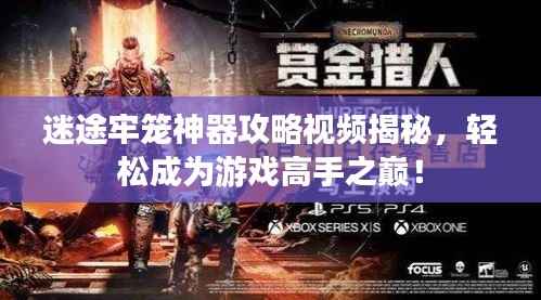 迷途牢笼神器攻略视频揭秘,轻松成为游戏高手之巅!