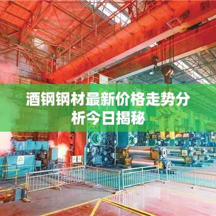酒钢钢材最新价格走势分析今日揭秘