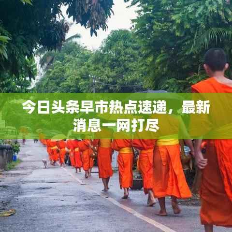 今日头条早市热点速递,最新消息一网打尽