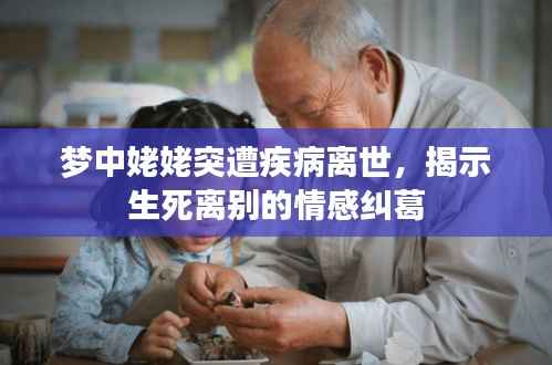 梦中姥姥突遭疾病离世,揭示生死离别的情感纠葛