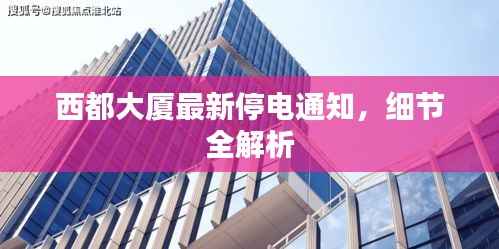 西都大厦最新停电通知,细节全解析