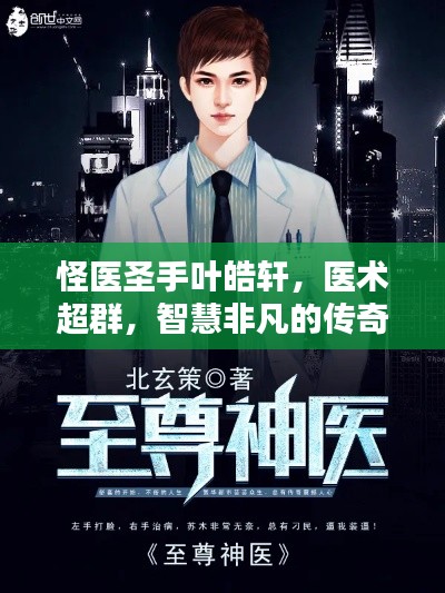 怪医圣手叶皓轩，医术超群，智慧非凡的传奇人物