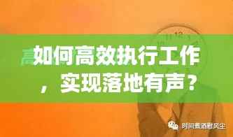 如何高效执行工作，实现落地有声？