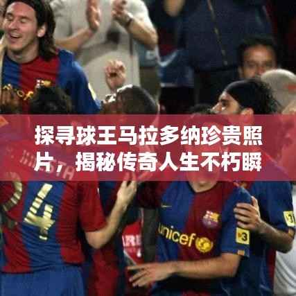 探寻球王马拉多纳珍贵照片，揭秘传奇人生不朽瞬间！