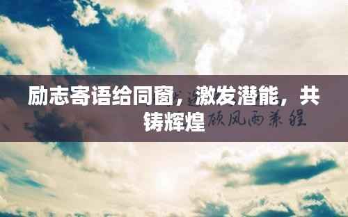 励志寄语给同窗,激发潜能,共铸辉煌